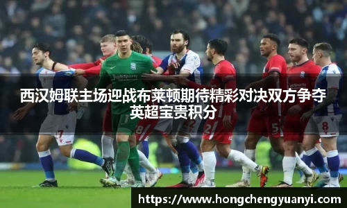 西汉姆联主场迎战布莱顿期待精彩对决双方争夺英超宝贵积分