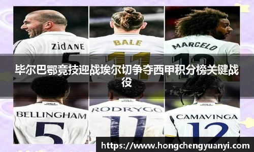 毕尔巴鄂竞技迎战埃尔切争夺西甲积分榜关键战役