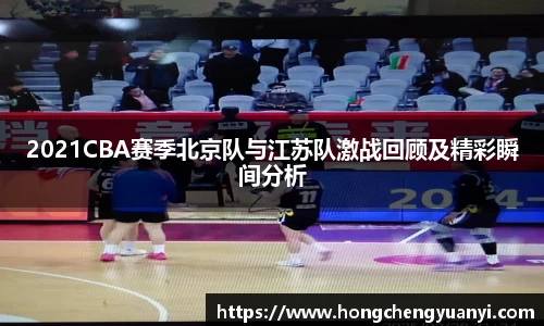 2021CBA赛季北京队与江苏队激战回顾及精彩瞬间分析