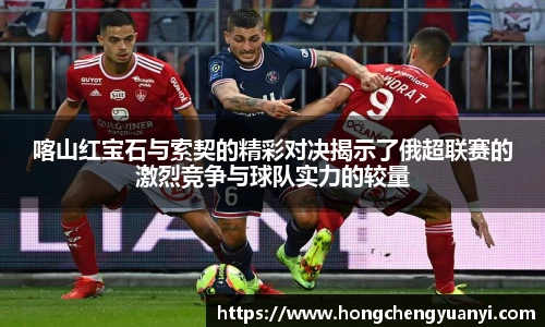 喀山红宝石与索契的精彩对决揭示了俄超联赛的激烈竞争与球队实力的较量