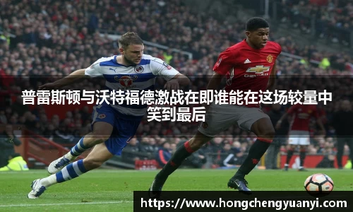 普雷斯顿与沃特福德激战在即谁能在这场较量中笑到最后