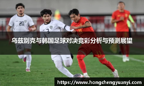 乌兹别克与韩国足球对决竞彩分析与预测展望