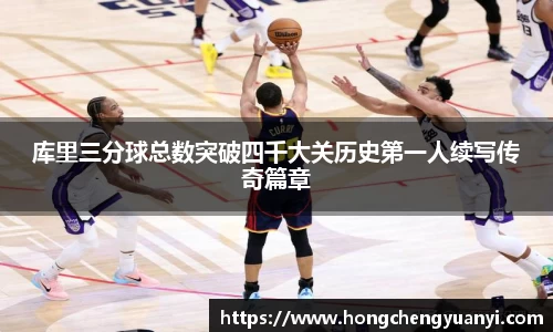 库里三分球总数突破四千大关历史第一人续写传奇篇章