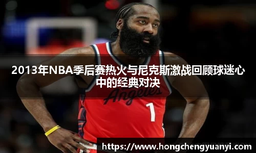 2013年NBA季后赛热火与尼克斯激战回顾球迷心中的经典对决