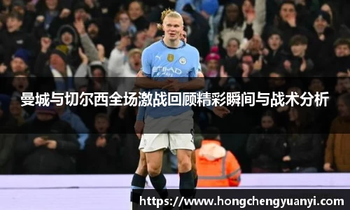 曼城与切尔西全场激战回顾精彩瞬间与战术分析