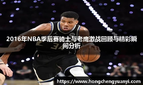 2016年NBA季后赛骑士与老鹰激战回顾与精彩瞬间分析