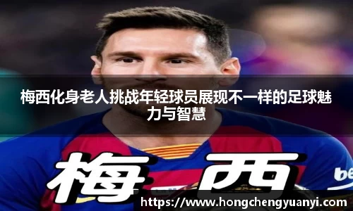 梅西化身老人挑战年轻球员展现不一样的足球魅力与智慧