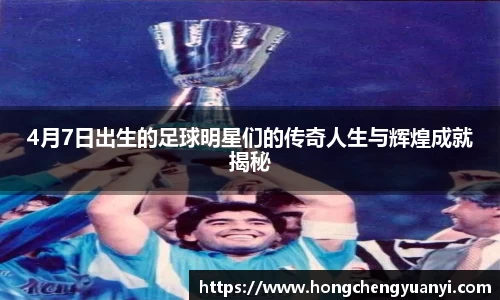 4月7日出生的足球明星们的传奇人生与辉煌成就揭秘