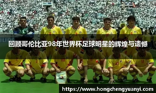 回顾哥伦比亚98年世界杯足球明星的辉煌与遗憾