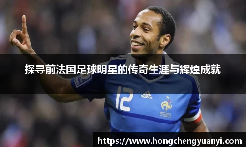 探寻前法国足球明星的传奇生涯与辉煌成就